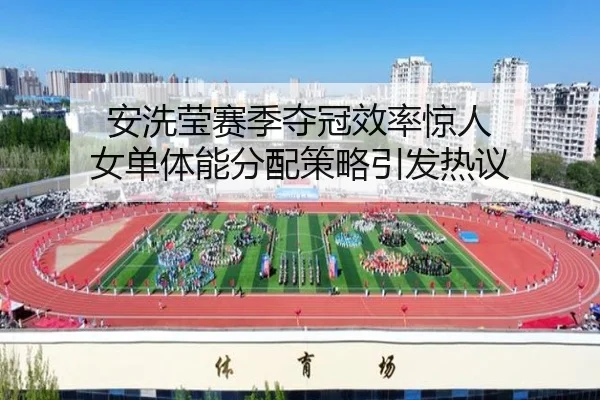 安洗莹赛季夺冠效率惊人 女单体能分配策略引发热议