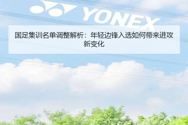 国足集训名单调整解析：年轻边锋入选如何带来进攻新变化