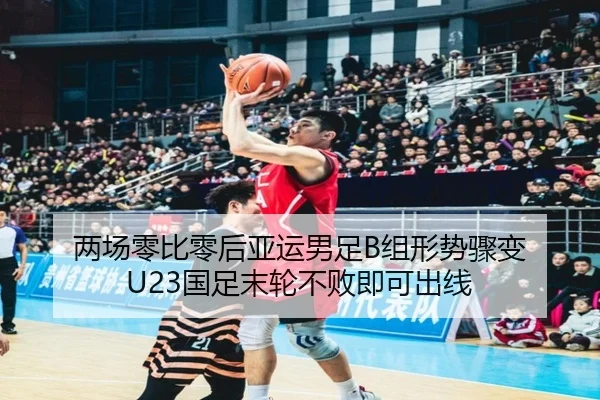两场零比零后亚运男足B组形势骤变 U23国足末轮不败即可出线